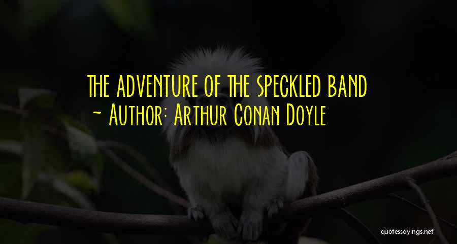 The Speckled Band Quotes By Arthur Conan Doyle