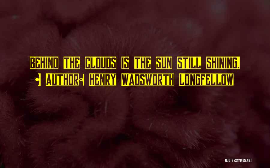 The Sun Behind The Clouds Quotes By Henry Wadsworth Longfellow