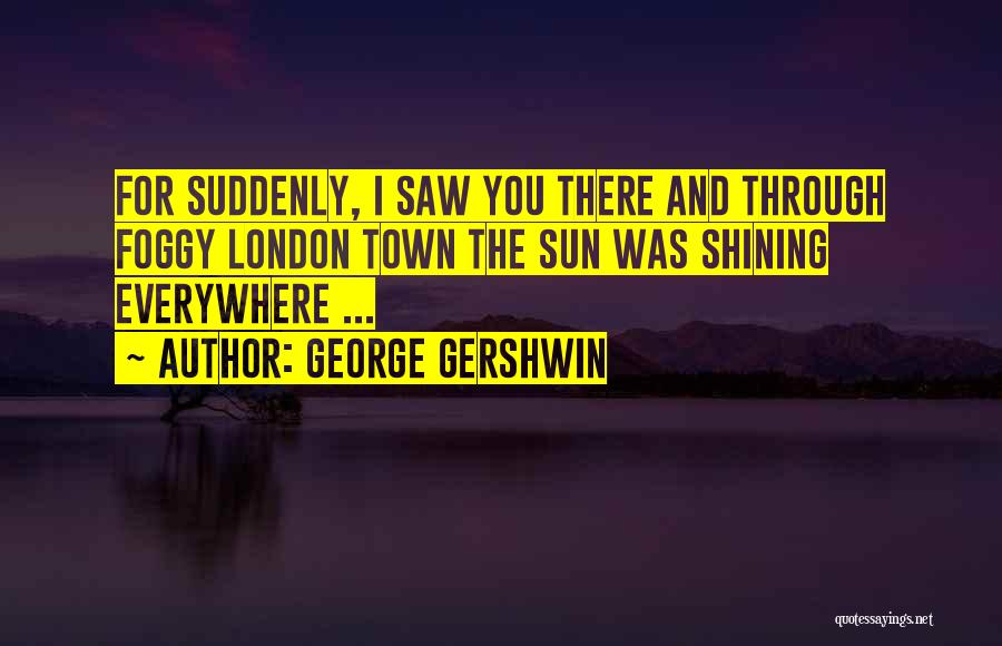 The Sun Shining Through Quotes By George Gershwin