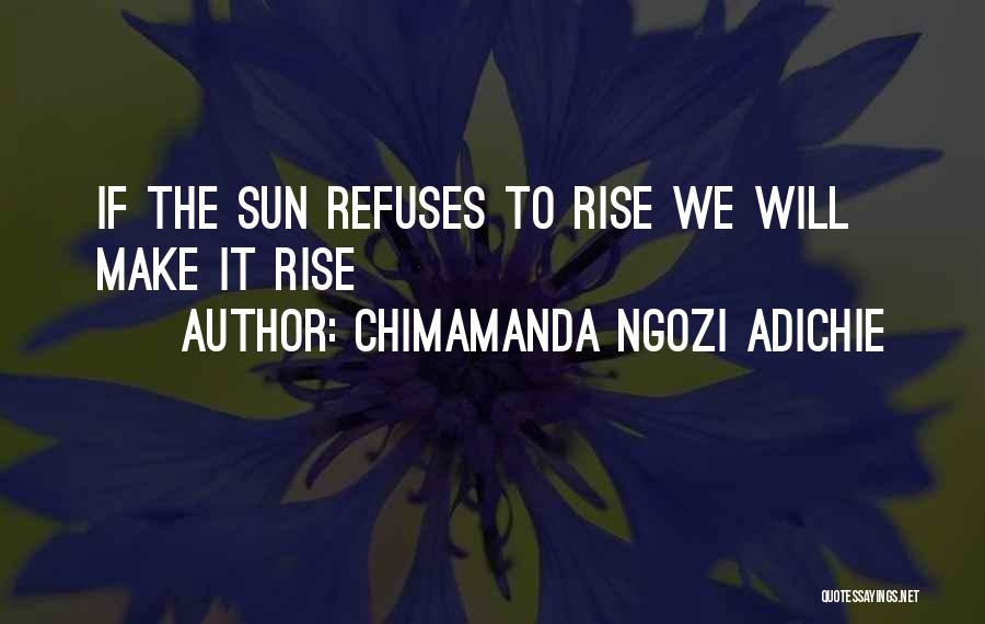 The Sun Will Rise Quotes By Chimamanda Ngozi Adichie