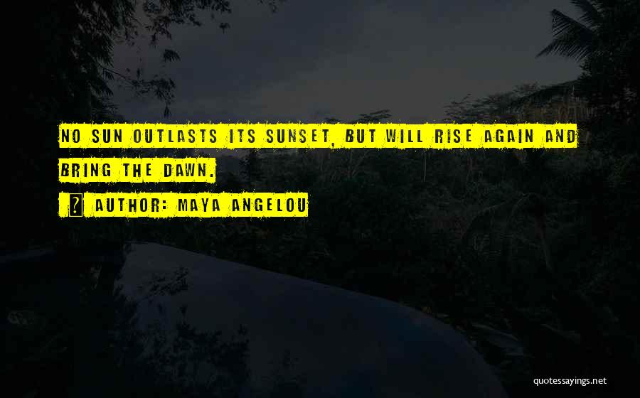 The Sun Will Rise Quotes By Maya Angelou