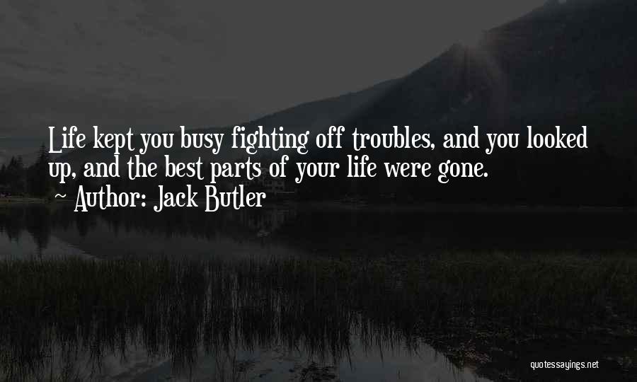 The Troubles Of Life Quotes By Jack Butler