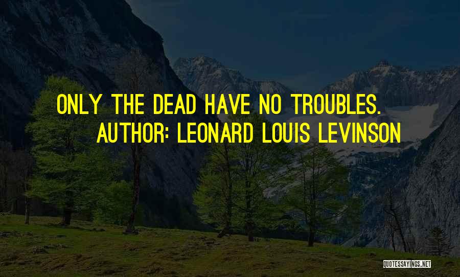 The Troubles Quotes By Leonard Louis Levinson