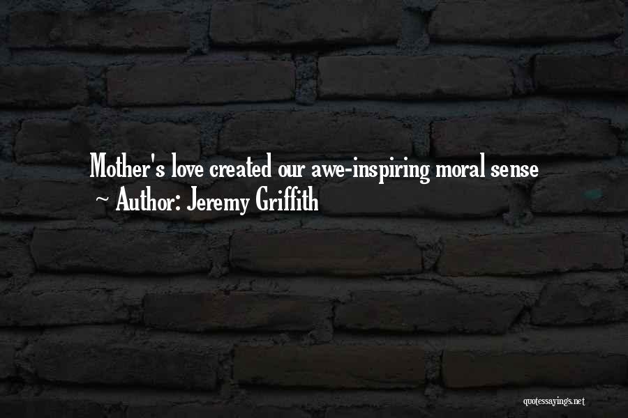 The Unconditional Love Of A Mother Quotes By Jeremy Griffith
