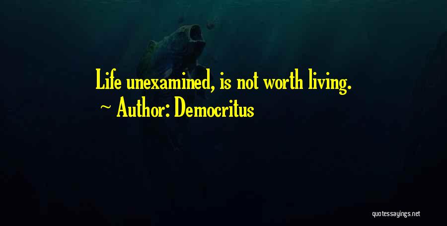 The Unexamined Life Is Not Worth Living Quotes By Democritus