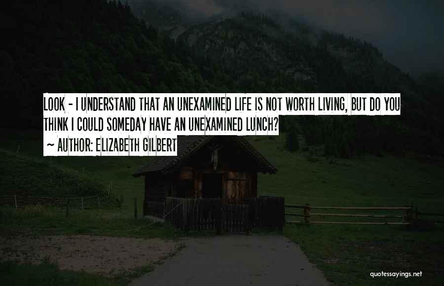 The Unexamined Life Is Not Worth Living Quotes By Elizabeth Gilbert