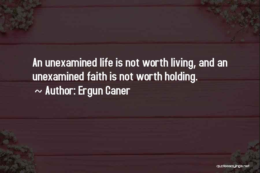 The Unexamined Life Is Not Worth Living Quotes By Ergun Caner