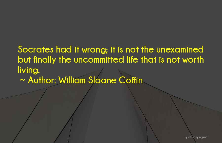 The Unexamined Life Is Not Worth Living Quotes By William Sloane Coffin