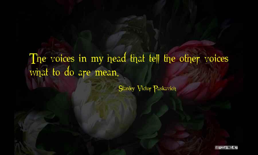 The Voices In My Head Quotes By Stanley Victor Paskavich The Voices In My Head Quotes By Stanley Victor Paskavich