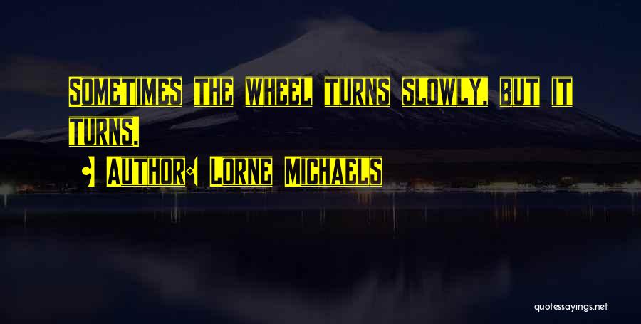 The Wheel Turns Quotes By Lorne Michaels
