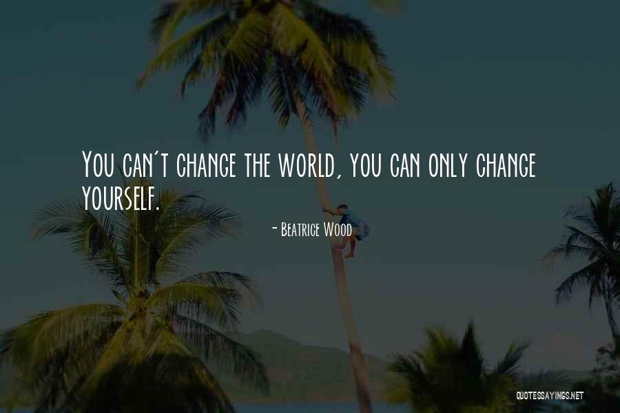 The World Changing You Quotes By Beatrice Wood The World Changing You Quotes By Beatrice Wood