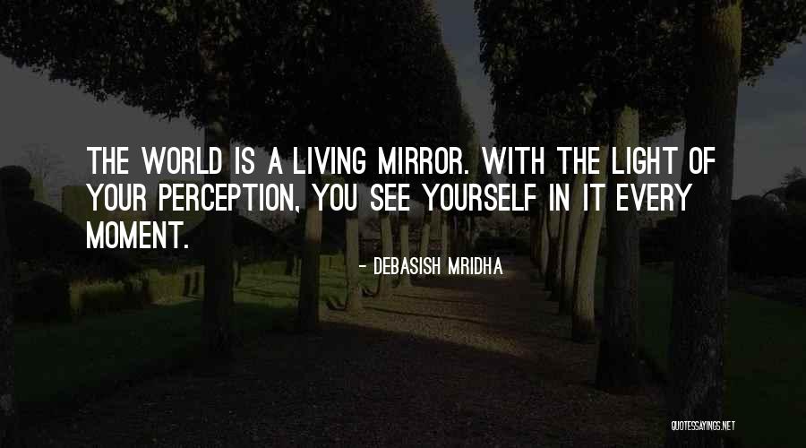 The World Is A Living Mirror Quotes By Debasish Mridha The World Is A Living Mirror Quotes By Debasish Mridha