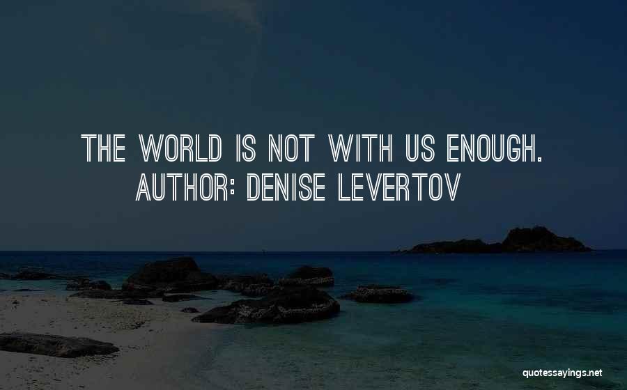 The World Is Not Enough Quotes By Denise Levertov