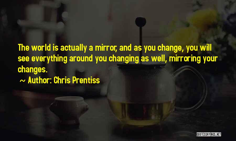 The World Is Your Mirror Quotes By Chris Prentiss