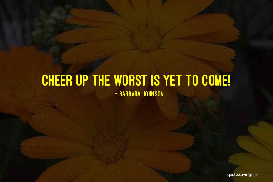 The Worst Is Yet To Come Quotes By Barbara Johnson