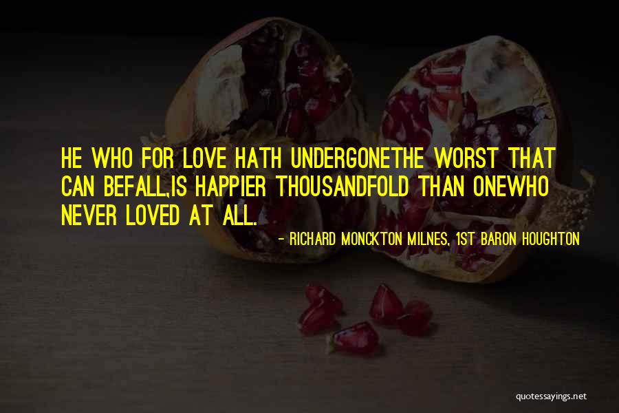 The Worst Thing In Life Is Love Quotes By Richard Monckton Milnes, 1st Baron Houghton The Worst Thing In Life Is Love Quotes By Richard Monckton Milnes, 1st Baron Houghton