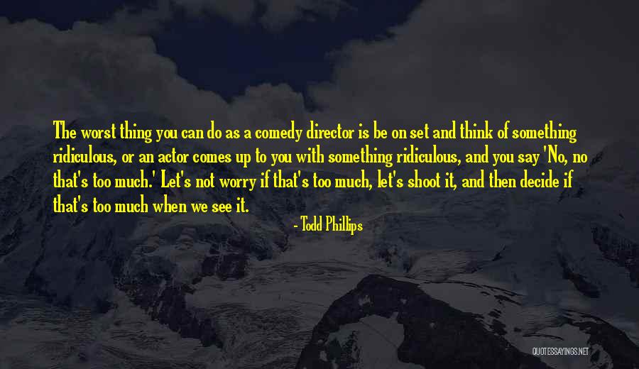 The Worst Thing You Can Do Quotes By Todd Phillips The Worst Thing You Can Do Quotes By Todd Phillips