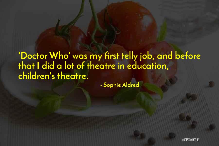 Theatre Education Quotes By Sophie Aldred Theatre Education Quotes By Sophie Aldred