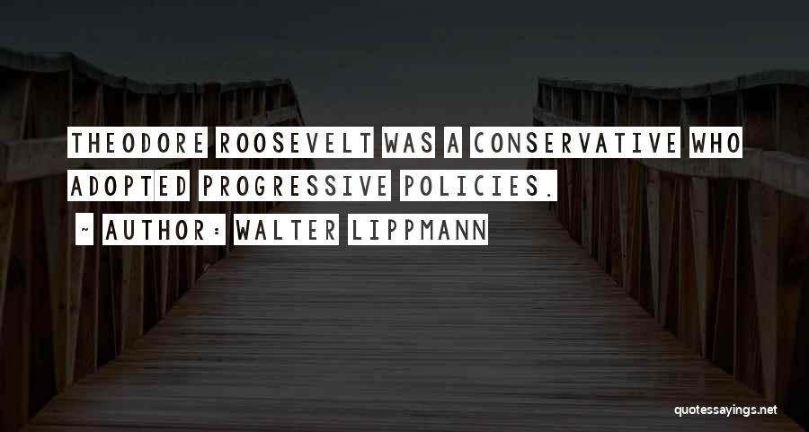 Theodore Roosevelt Progressive Quotes By Walter Lippmann