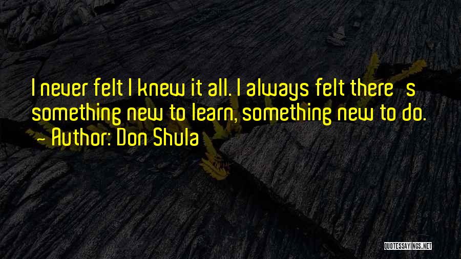 There Always Something New To Learn Quotes By Don Shula