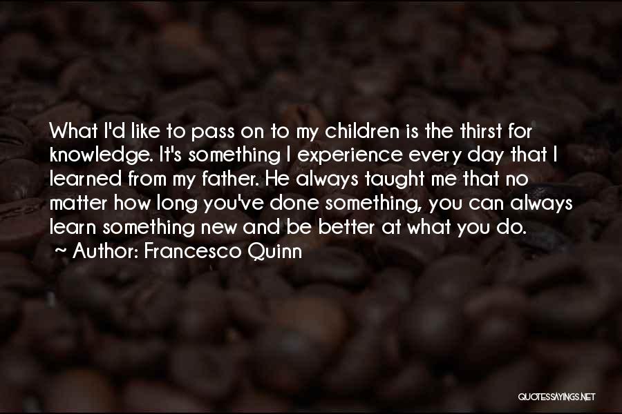 There Always Something New To Learn Quotes By Francesco Quinn