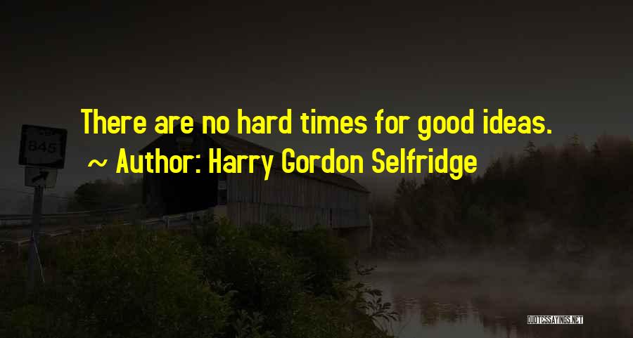 There Are Hard Times Quotes By Harry Gordon Selfridge