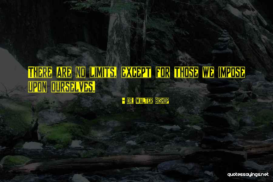 There Are No Limits Quotes By Dr. Walter Bishop There Are No Limits Quotes By Dr. Walter Bishop