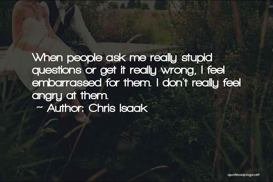 There Are No Stupid Questions Quotes By Chris Isaak