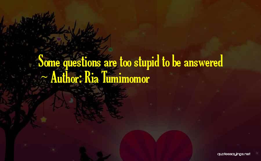 There Are No Stupid Questions Quotes By Ria Tumimomor