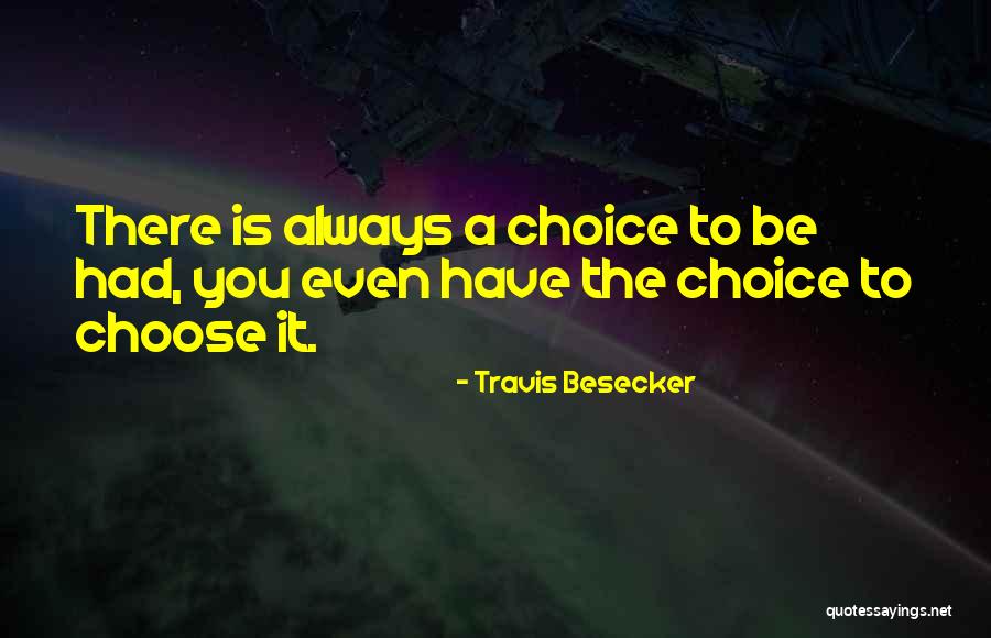 There Is Always Choice Quotes By Travis Besecker There Is Always Choice Quotes By Travis Besecker