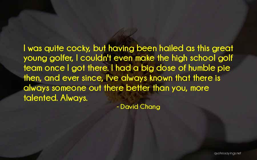 There Is Always Someone Better Quotes By David Chang There Is Always Someone Better Quotes By David Chang