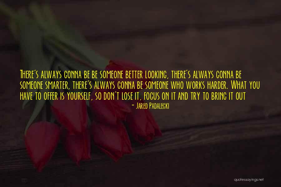 There Is Always Someone Better Quotes By Jared Padalecki There Is Always Someone Better Quotes By Jared Padalecki