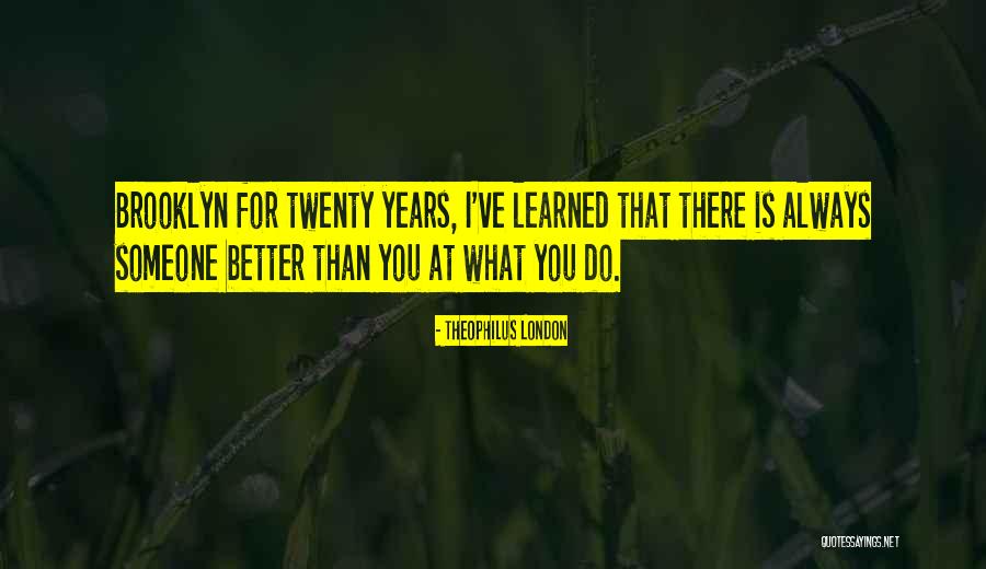 There Is Always Someone Better Quotes By Theophilus London There Is Always Someone Better Quotes By Theophilus London