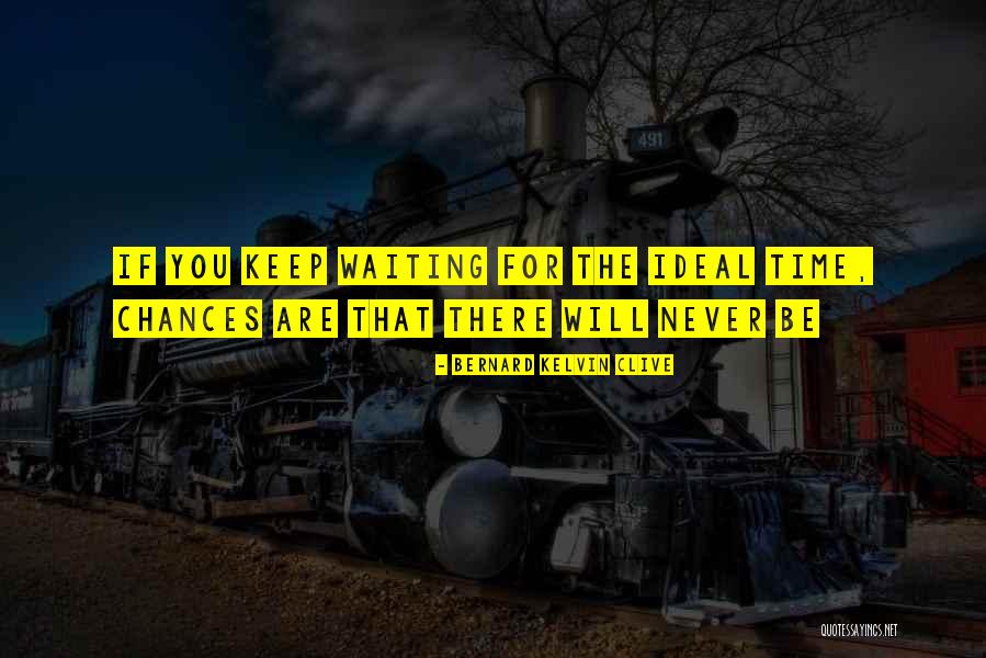 There Is Never A Perfect Time Quotes By Bernard Kelvin Clive There Is Never A Perfect Time Quotes By Bernard Kelvin Clive