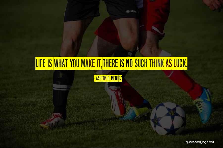 There Is No Luck Quotes By Ashton G. Mendez There Is No Luck Quotes By Ashton G. Mendez