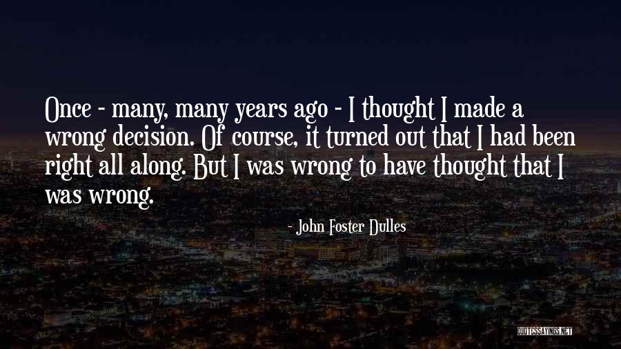 There Is No Right Or Wrong Decision Quotes By John Foster Dulles There Is No Right Or Wrong Decision Quotes By John Foster Dulles