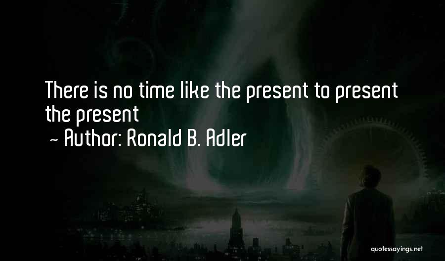 There Is No Time Like The Present Quotes By Ronald B. Adler