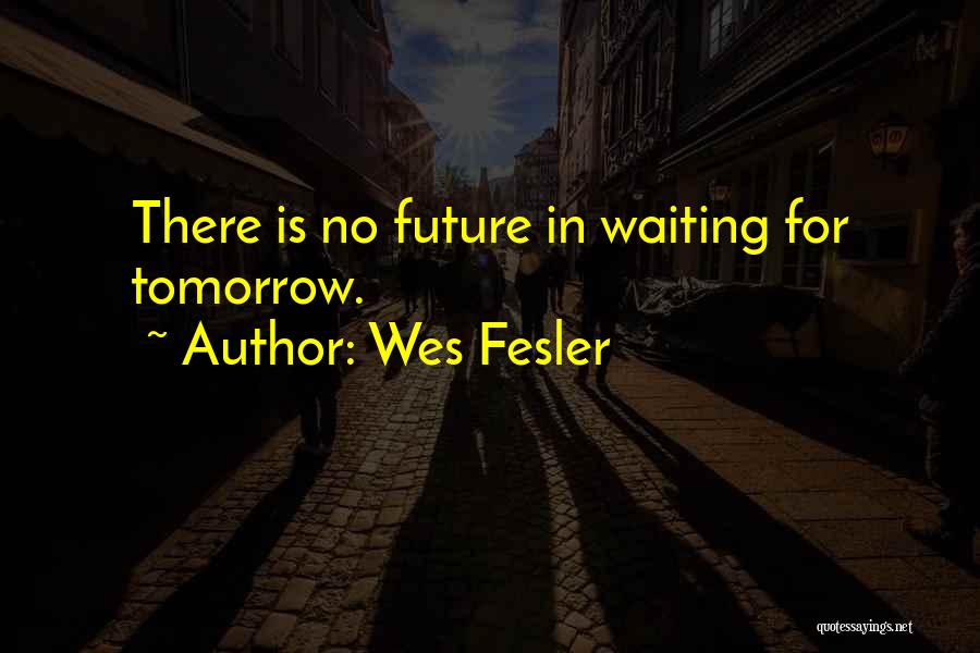 There Is No Tomorrow Quotes By Wes Fesler