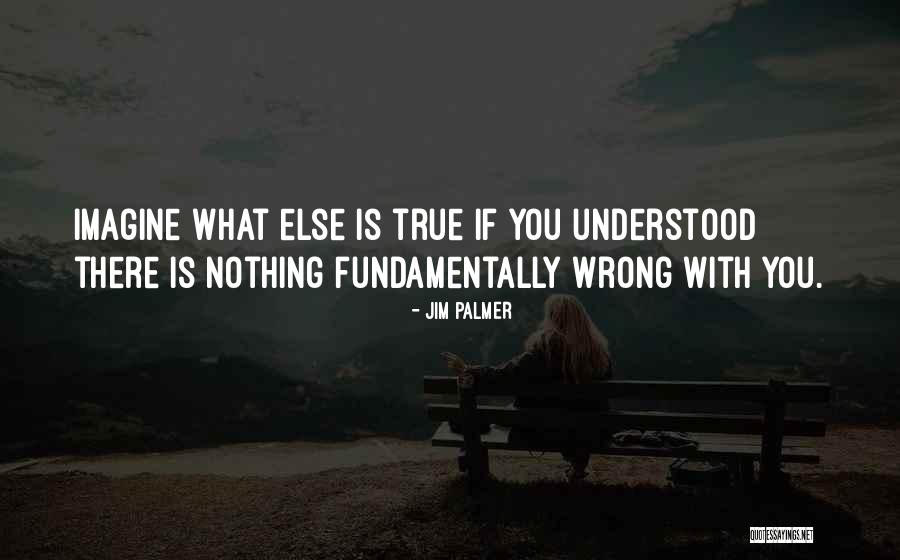 There Is Nothing Wrong With You Quotes By Jim Palmer There Is Nothing Wrong With You Quotes By Jim Palmer