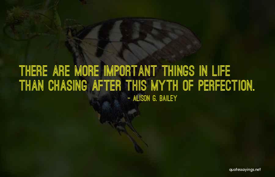 There More Important Things Life Quotes By Alison G. Bailey There More Important Things Life Quotes By Alison G. Bailey