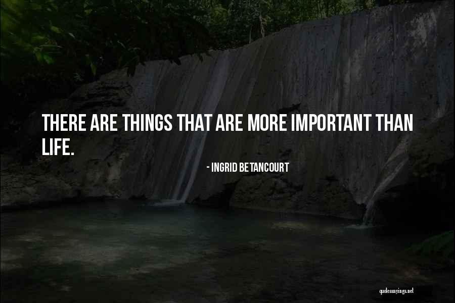 There More Important Things Life Quotes By Ingrid Betancourt There More Important Things Life Quotes By Ingrid Betancourt