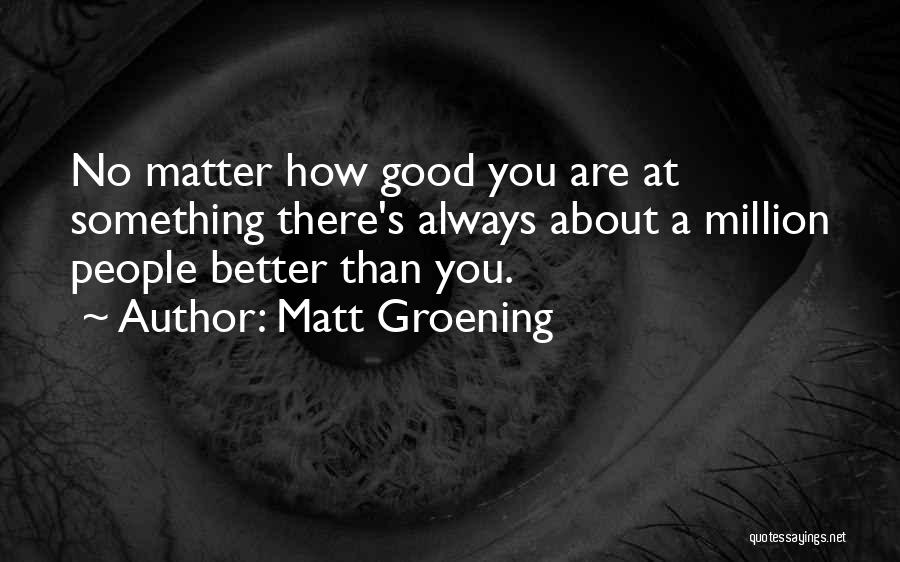 There's Always Something Better Quotes By Matt Groening