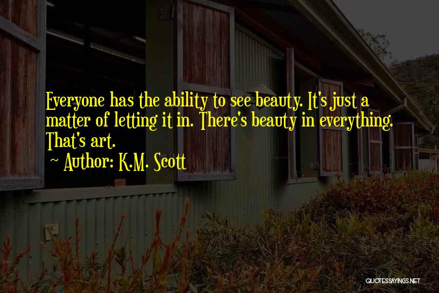 There's Beauty In Everything Quotes By K.M. Scott