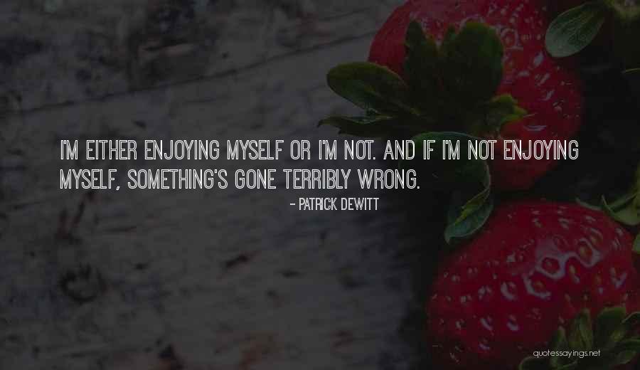 Theres Nothing Wrong With Enjoying Quotes By Patrick DeWitt Theres Nothing Wrong With Enjoying Quotes By Patrick DeWitt