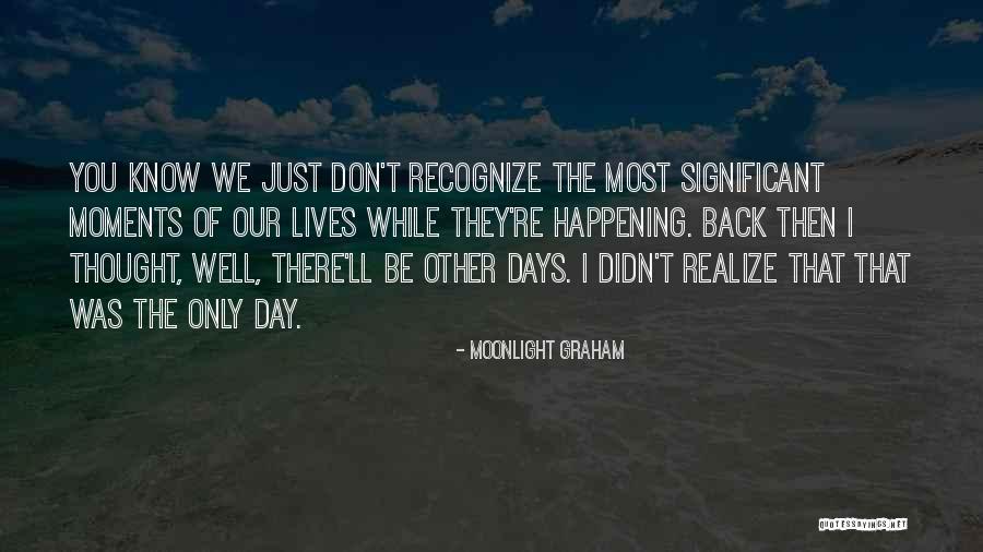 These Are The Best Days Of Our Lives Quotes By Moonlight Graham These Are The Best Days Of Our Lives Quotes By Moonlight Graham