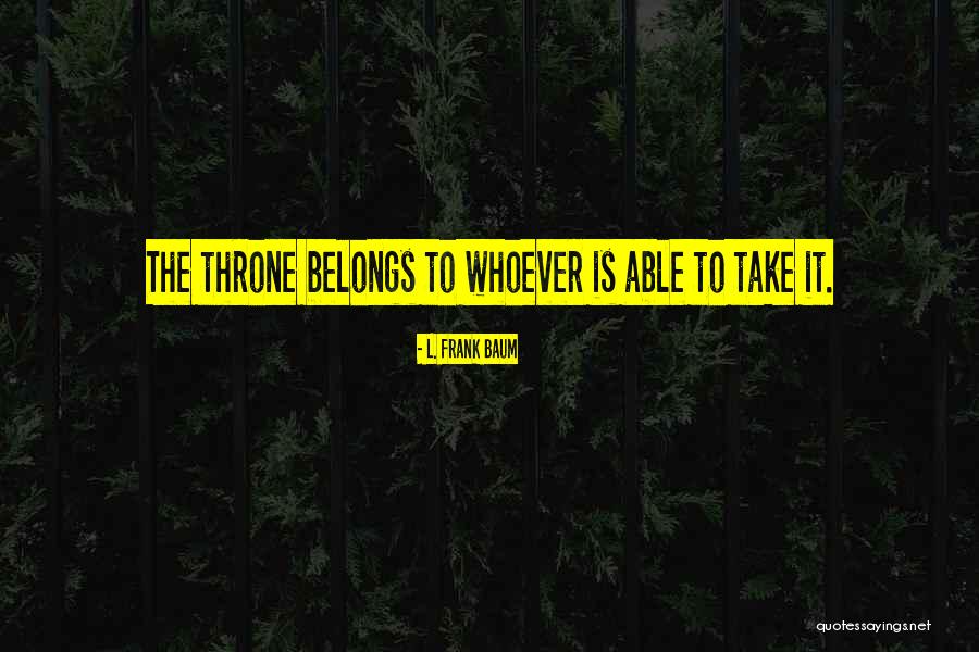 They Take The Throne Quotes By L. Frank Baum They Take The Throne Quotes By L. Frank Baum