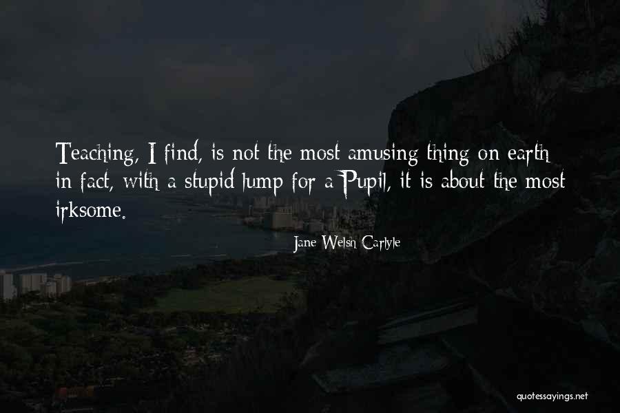 Thing About Teaching Quotes By Jane Welsh Carlyle Thing About Teaching Quotes By Jane Welsh Carlyle