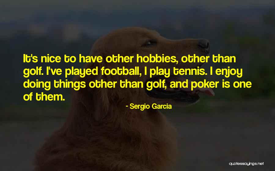 Things And Hobbies Quotes By Sergio Garcia Things And Hobbies Quotes By Sergio Garcia