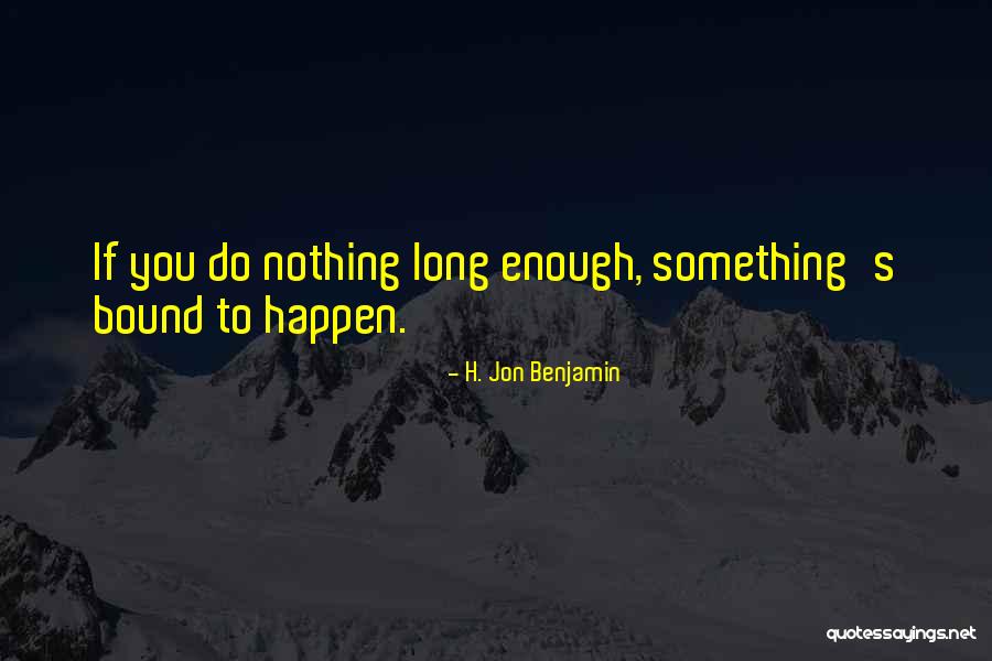Things Are Bound To Happen Quotes By H. Jon Benjamin Things Are Bound To Happen Quotes By H. Jon Benjamin