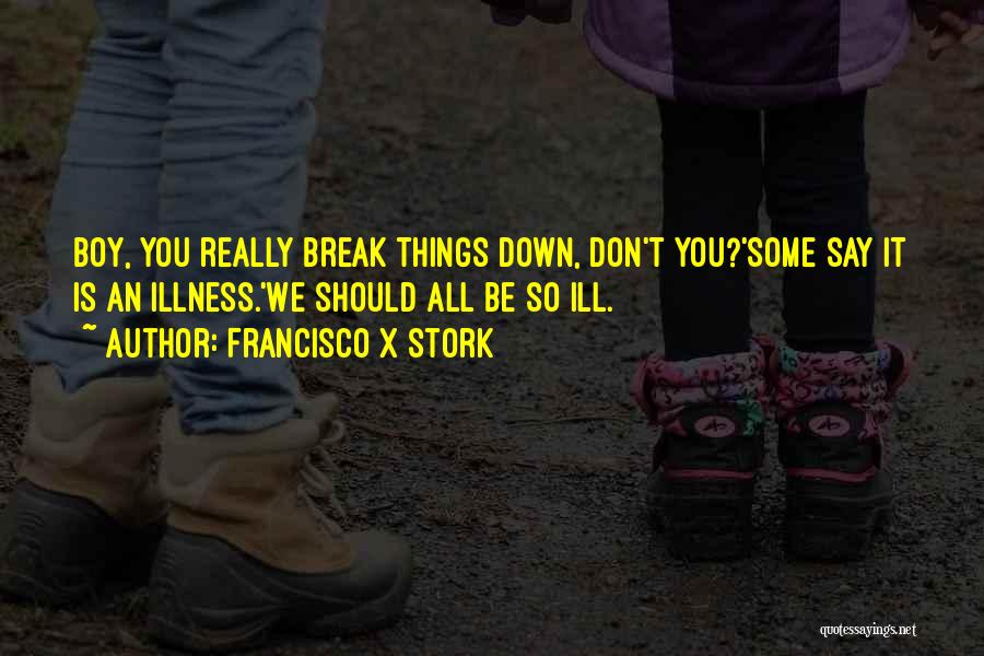 Things Break Down Quotes By Francisco X Stork